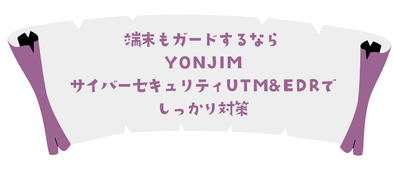 端末もガードするならYONJIMサイバーセキュリティでUTM&EDRでしっかり対策