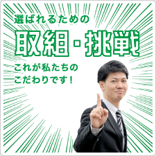 選ばれるための取組・挑戦 これが私たちのこだわりです!