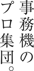 事務機のプロ集団。