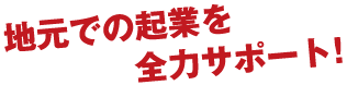 地元での起業を全力サポート